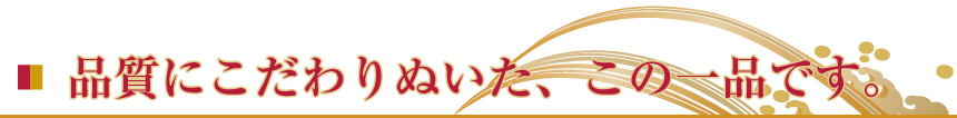 品質にこだわりぬいた、この一品です。